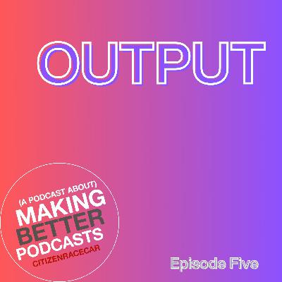 Episode 5: Output Episode 5: Output