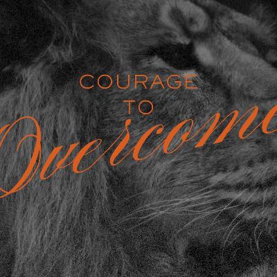 Courage to Overcome