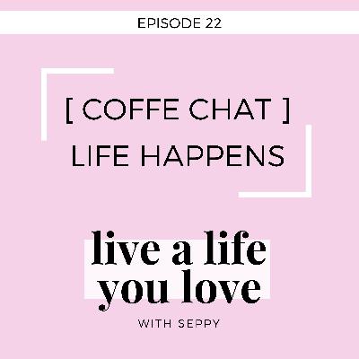 EP. 22 | COFFEE CHAT : When Life Happens