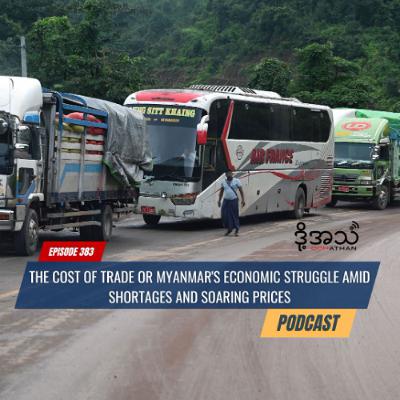 The cost of trade or Myanmar's economic struggle amid shortages and soaring prices Episode :383
