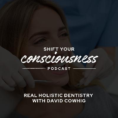 Episode 55: Real Holistic Dentistry with David Cowhig Episode 55: Real Holistic Dentistry with David Cowhig