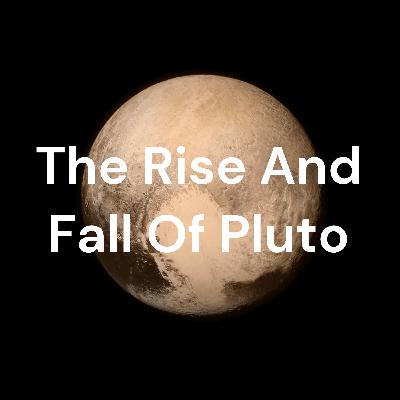 The rise and fall of pluto