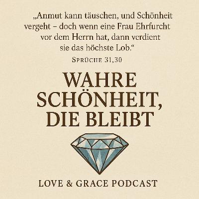 Love & Grace Podcast – Folge: Wahre Schönheit, die bleibt