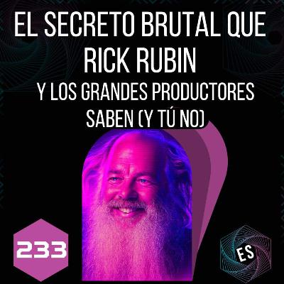233 - El secreto brutal que Rick Rubin y los grandes productores saben (y tú no)
