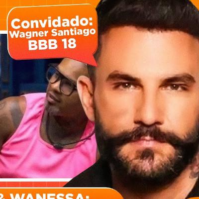 🚨WANESSA CAMARGO e RODRIGUINHO serão CANCELADOS? | WAGNER SANTIAGO (BBB 18) - EP# 38