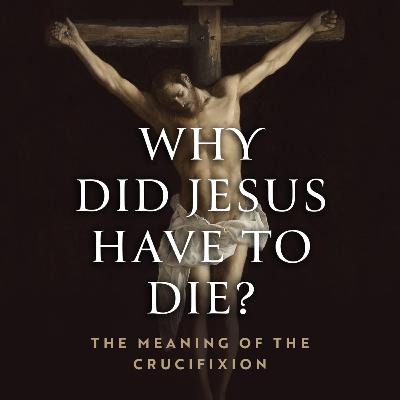 Why Did Jesus Have to Die?, part 5: No Greater Love