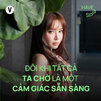 Bích Phương: Đôi khi tất cả ta chờ là một cảm giác sẵn sàng - Have A Sip #236 Bích Phương: Đôi khi tất cả ta chờ là một cảm giác sẵn sàng - Have A Sip #236
