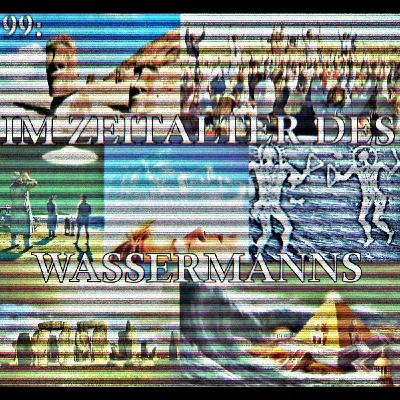 099: Im Zeitalter des Wassermanns