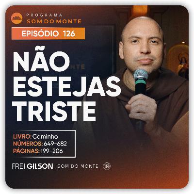 Não estejas triste | Caminho, Sulco e Forja | #126