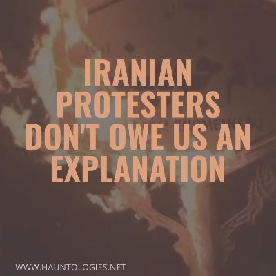 212/ Iranian protesters don't owe us an explanation