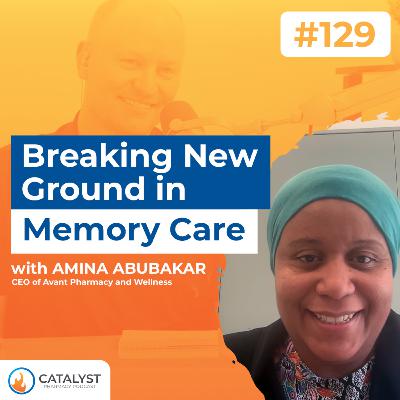 Breaking New Ground in Memory Care with Amina Abubakar | Catalyst Pharmacy Podcast Episode 129