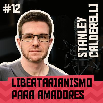 #12 - LIBERTARIANISMO PARA AMADORES feat Stanley Calderelli