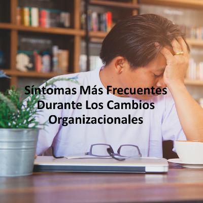 Episodio 7 -Episodio 7 - Síntomas Más Frecuentes Durante Los Cambios Organizacionales