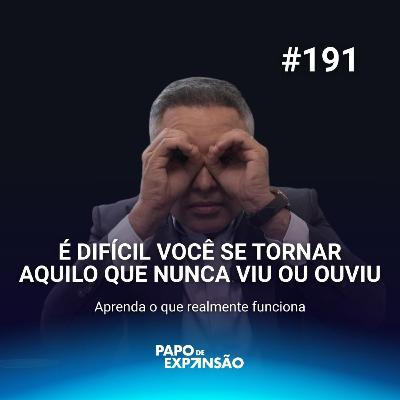 É DIFÍCIL SE TORNAR AQUILO QUE VOCÊ NUNCA VIU OU OUVIU | #191