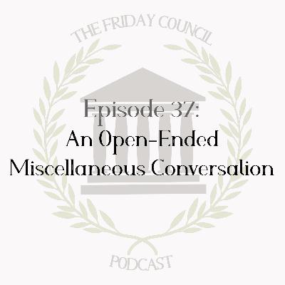 Episode 37 - An Open-Ended Miscellaneous Conversation Episode 37 - An Open-Ended Miscellaneous Conversation