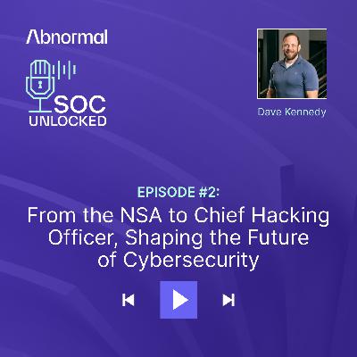 From the NSA to Chief Hacking Officer, Shaping the Future of Cybersecurity with Dave Kennedy