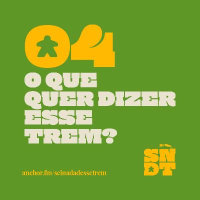 _E04: O QUE QUER DIZER ESSE TREM?