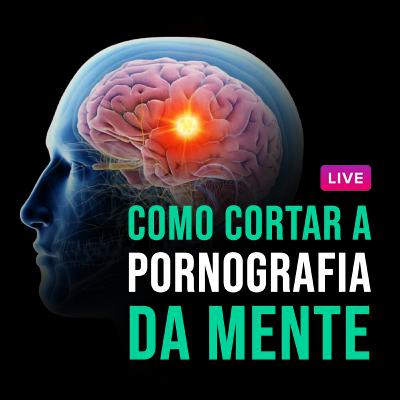 Como cortar a pornografia da mente [Live 041]