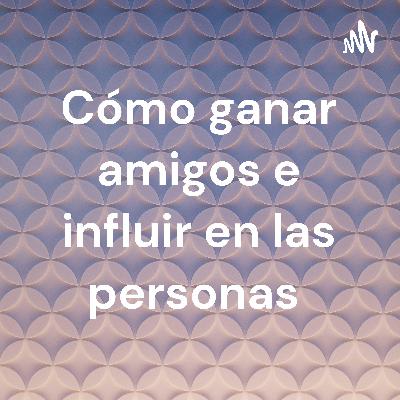 Cómo ganar amigos e influir en las personas