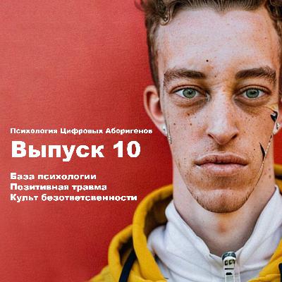 Выпуск 10. База психологии, позитивная травма, культ безответственности.