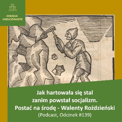 Jak hartowała się stal zanim powstał socjalizm. Postać na środę - Walenty Roździeński (Podcast, Odcinek #139)