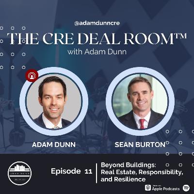 The CRE Deal Room with Adam Dunn: Episode 11 - Sean Burton - Beyond Buildings: Real Estate, Responsibility, and Resilience