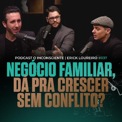 Empresa Familiar - Menos Conflito, Mais Crescimento | PODCAST O INCONSCIENTE #037