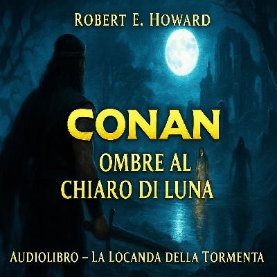 Robert E. Howard – Audiolibro Conan il Barbaro: Ombre al Chiaro di Luna Robert E. Howard – Audiolibro Conan il Barbaro: Ombre al Chiaro di Luna
