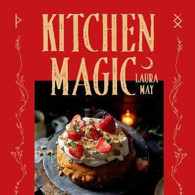 Discovering the Art of Kitchen Witchery with Laura May of The Ritual Kitchen: Recipes, Rituals, and Tarot Magic