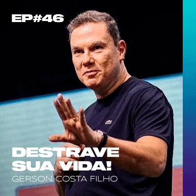 EP#46 - Destrave Sua Vida! // Gerson Costa Filho