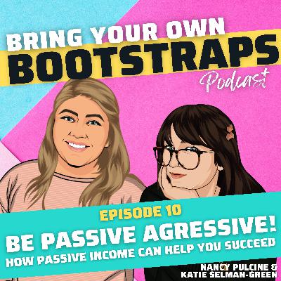 Episode 10: Let’s get Passive Aggressive with Passive Income!