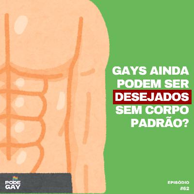 #62 - Gays ainda podem ser desejados sem corpo padrão? #62 - Gays ainda podem ser desejados sem corpo padrão?