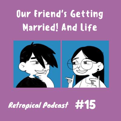 Our Friend is Getting Married! & Life Talks | Retropical Podcast #16