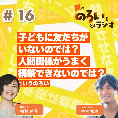 【#16】「子どもが友達がいないのでは?人間関係がうまく構築できないのでは?」というのろい【親の「のろい」をとくラジオ-子育てのべき思考を手放す時間-】 【#16】「子どもが友達がいないのでは?人間関係がうまく構築できないのでは?」というのろい【親の「のろい」をとくラジオ-子育てのべき思考を手放す時間-】