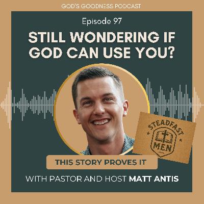 97: Still Wondering If God Can Use You? Matt Antis’ Story Will Prove It