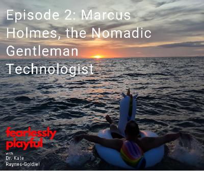 Fearlessly Playful Episode 2: Marcus Holmes, the Nomadic Gentleman Technologist