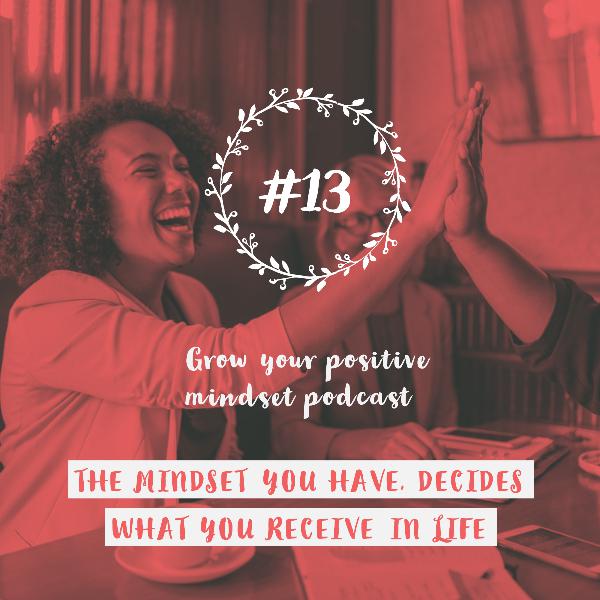 #13 - The mindset you have, decides what you receive in life #13 - The mindset you have, decides what you receive in life