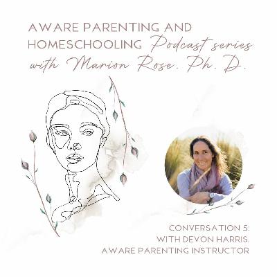 Aware Parenting and Homeschooling Conversation 5: with Devon Harris, Aware Parenting Instructor