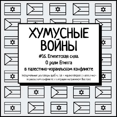 #16. Хумусные войны. Египетская сила. О роли Египта в палестино-израильском конфликте
