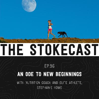96: An Ode To New Beginnings, with Nutrition Coach & Elite Athlete, Stephanie Howe