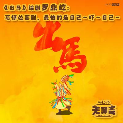 vol.576 《出马》编剧罗鼎屹：写惊怂喜剧，最怕的其实是自己～吓～自己～｜身后身