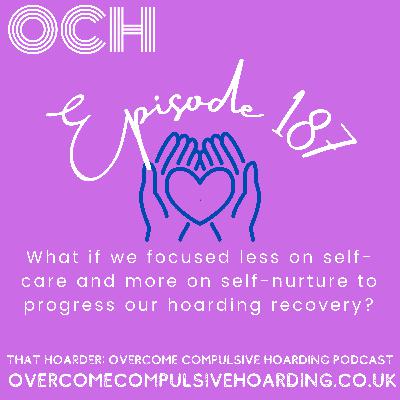 #187 What if we focused less on self-care and more on self-nurture to progress our hoarding recovery?