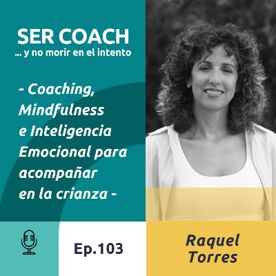 103 - Raquel Torres, Coaching, Mindfulness e Inteligencia Emocional para acompañar en la crianza