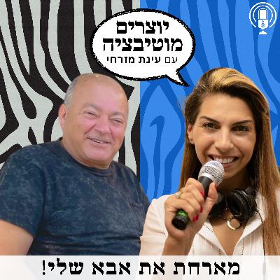 פרק 55 - להסתכל על החיים בצורה חיובית גם כשיש קשיים | עם אבא שלי יוני מזרחי