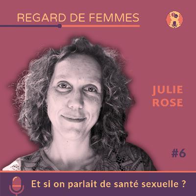 Regard de femmes #6 | Julie Rose : Et si on parlait de santé sexuelle ?