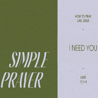SIMPLE PRAYER Luke 11:1-4 Pt.3 - I NEED YOU