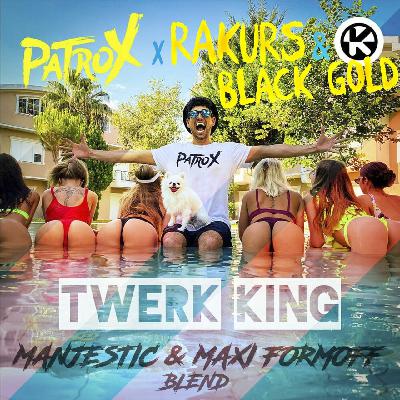 PatroX x RAKURS & BLACK GOLD Twerk King (Manjestic & MAXI FormOFF Blend)