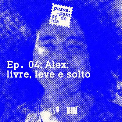 Ep. 04: Alex: livre, leve e solto