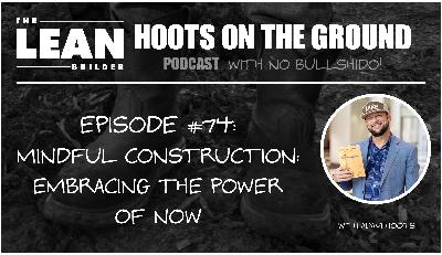 Mindful Construction Embracing the Power of Now with Adam Hoots (Episode 74)