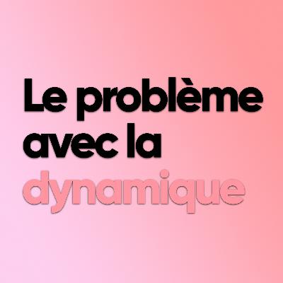 Le problème avec la dynamique